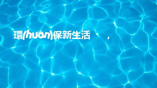 環(huán)保新生活，從我做起